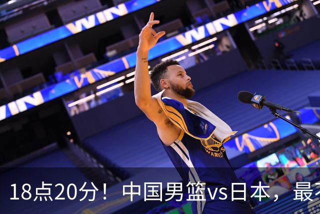18点20分！中国男篮vs日本，最不利消息传来，郭士强进决赛更难了